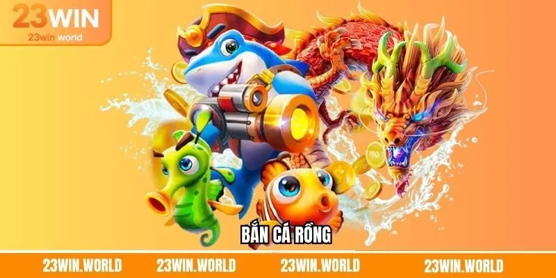 Bắn Cá Rồng - Trải Nghiệm Săn Thưởng Hấp Dẫn Cùng 23Win