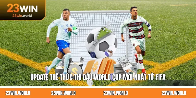 Update Thể Thức Thi Đấu World Cup Mới Nhất Từ FIFA