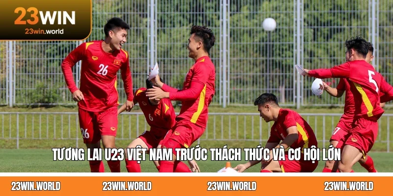 Tương Lai U23 Việt Nam Trước Thách Thức Và Cơ Hội Lớn