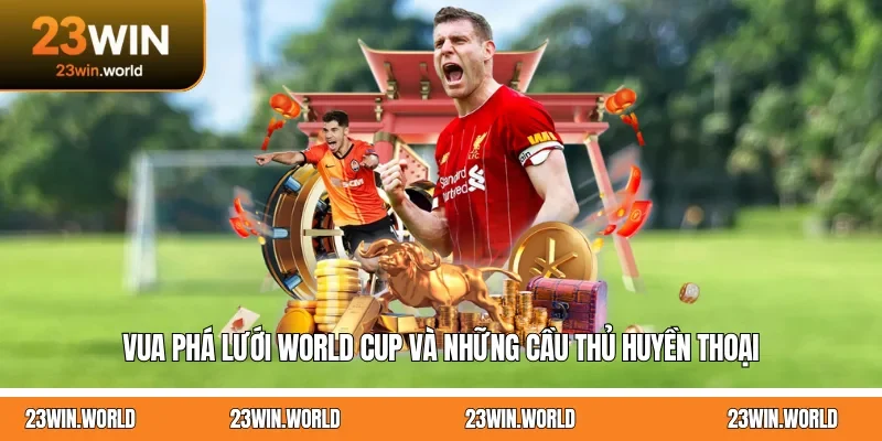 Vua Phá Lưới World Cup Và Những Cầu Thủ Huyền Thoại